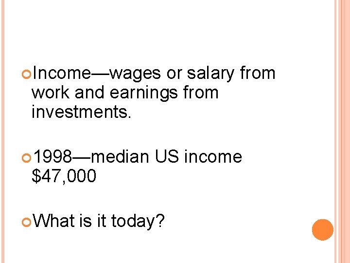  Income—wages or salary from work and earnings from investments. 1998—median $47, 000 What