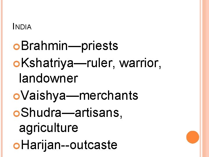 INDIA Brahmin—priests Kshatriya—ruler, warrior, landowner Vaishya—merchants Shudra—artisans, agriculture Harijan--outcaste 
