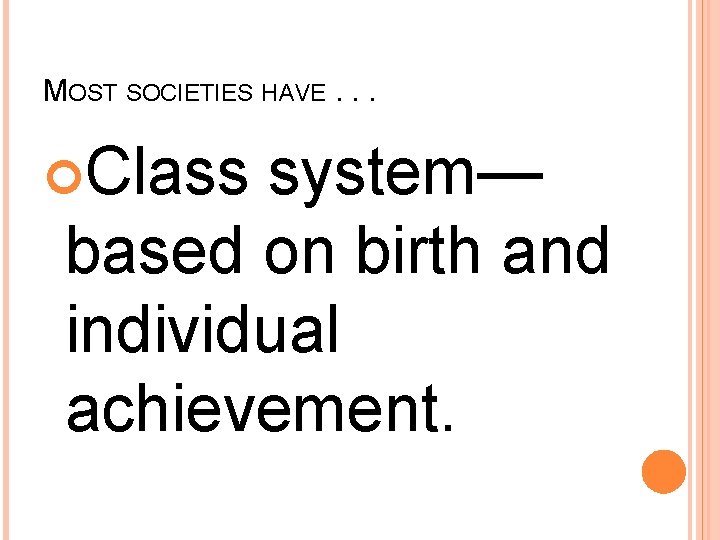 MOST SOCIETIES HAVE. . . Class system— based on birth and individual achievement. 