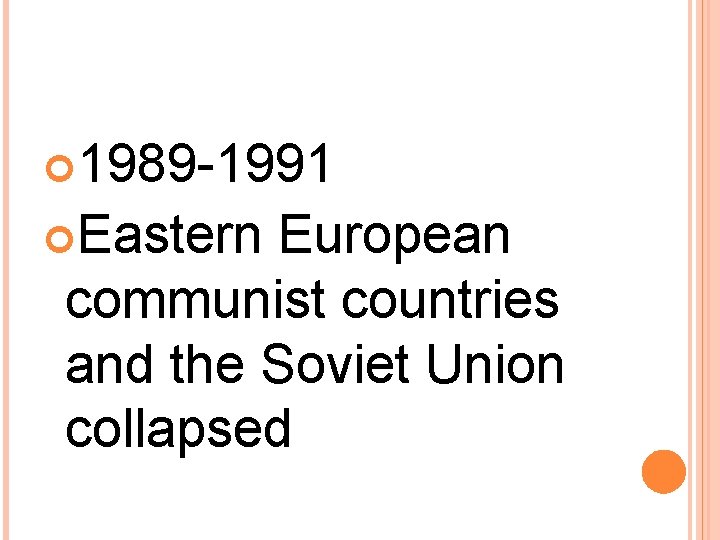  1989 -1991 Eastern European communist countries and the Soviet Union collapsed 