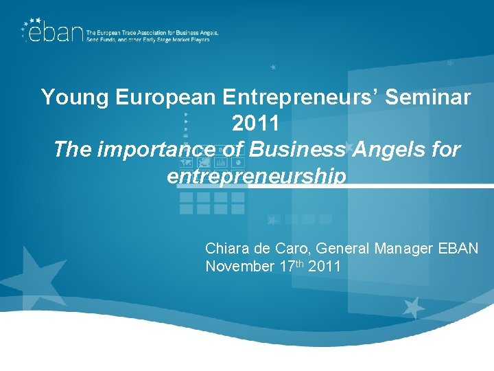 Young European Entrepreneurs’ Seminar 2011 The importance of Business Angels for entrepreneurship Chiara de