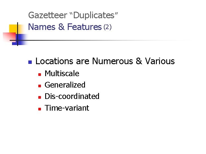 Gazetteer “Duplicates” Names & Features (2) n Locations are Numerous & Various n n