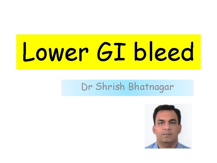 Lower GI bleed Dr Shrish Bhatnagar 