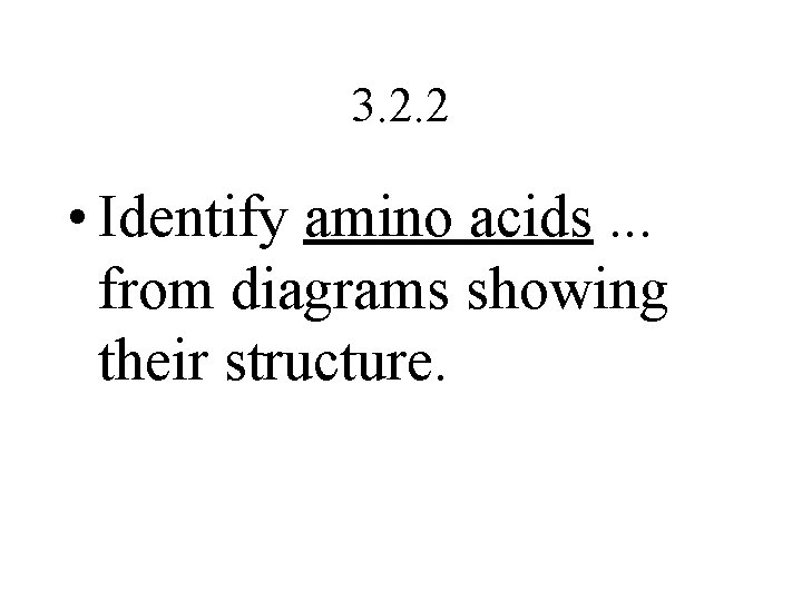 3. 2. 2 • Identify amino acids. . . from diagrams showing their structure.