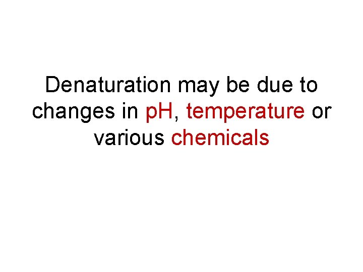 Denaturation may be due to – changes in p. H, temperature or various chemicals