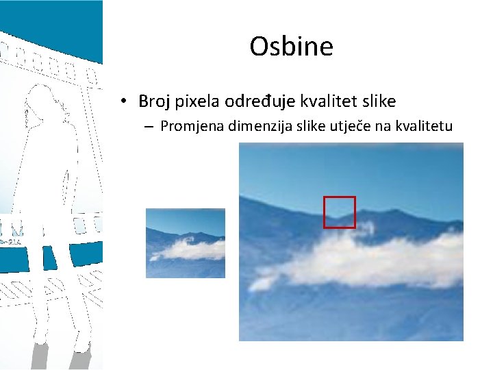 Osbine • Broj pixela određuje kvalitet slike – Promjena dimenzija slike utječe na kvalitetu
