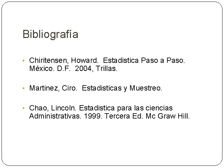 Bibliografía • Chiritensen, Howard. Estadistica Paso. México. D. F. 2004, Trillas. • Martinez, Ciro.