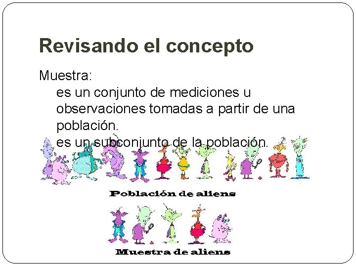 Revisando el concepto Muestra: es un conjunto de mediciones u observaciones tomadas a partir