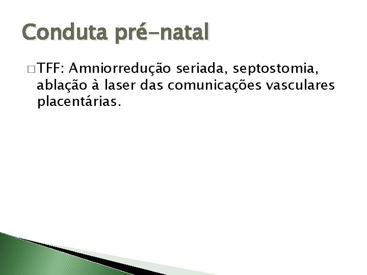 Conduta pré-natal � TFF: Amniorredução seriada, septostomia, ablação à laser das comunicações vasculares placentárias.