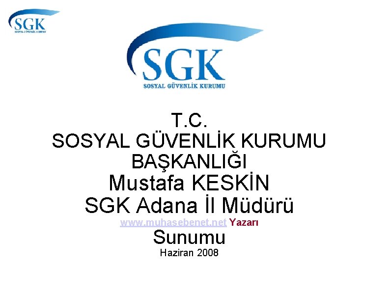 T. C. SOSYAL GÜVENLİK KURUMU BAŞKANLIĞI Mustafa KESKİN SGK Adana İl Müdürü www. muhasebenet.