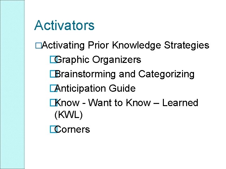 Activators �Activating Prior Knowledge Strategies �Graphic Organizers �Brainstorming and Categorizing �Anticipation Guide �Know - Activators �Activating Prior Knowledge Strategies �Graphic Organizers �Brainstorming and Categorizing �Anticipation Guide �Know -
