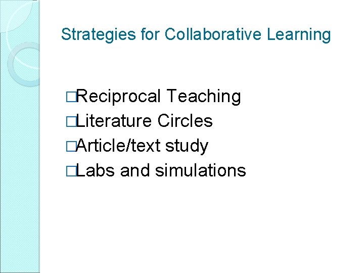 Strategies for Collaborative Learning �Reciprocal Teaching �Literature Circles �Article/text study �Labs and simulations Strategies for Collaborative Learning �Reciprocal Teaching �Literature Circles �Article/text study �Labs and simulations