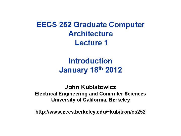 EECS 252 Graduate Computer Architecture Lecture 1 Introduction January 18 th 2012 John Kubiatowicz