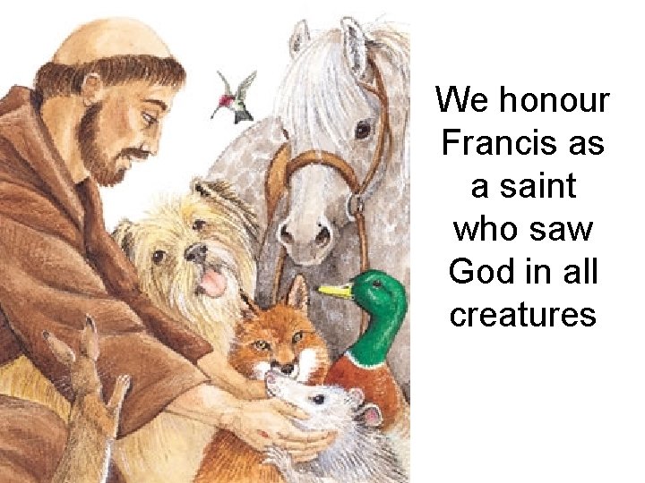 We honour Francis as a saint who saw God in all creatures 