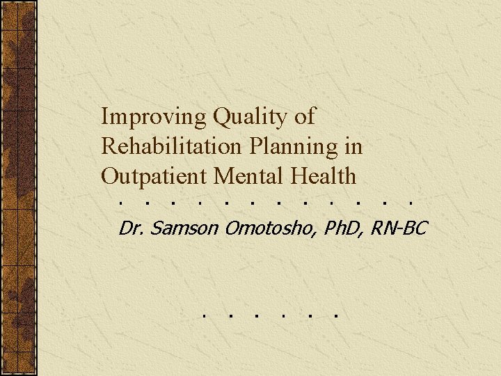 Improving Quality of Rehabilitation Planning in Outpatient Mental Health Dr. Samson Omotosho, Ph. D,