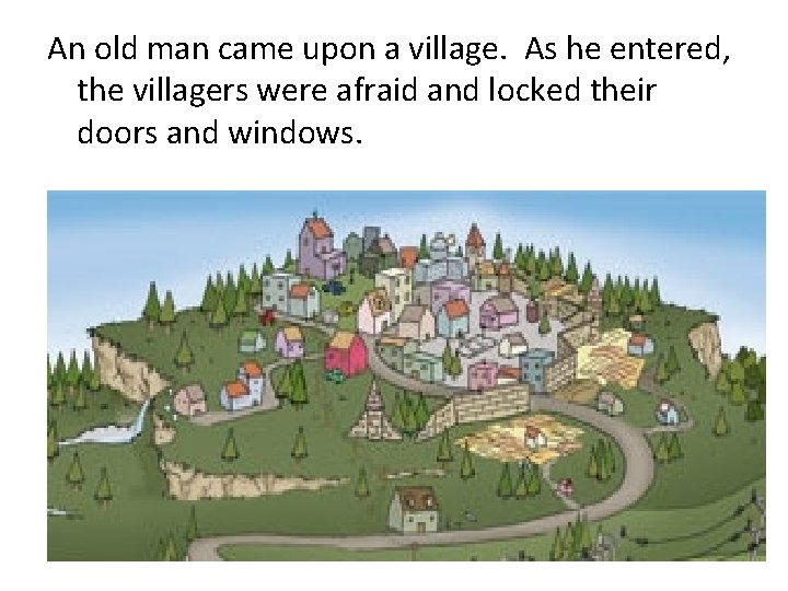 An old man came upon a village. As he entered, the villagers were afraid