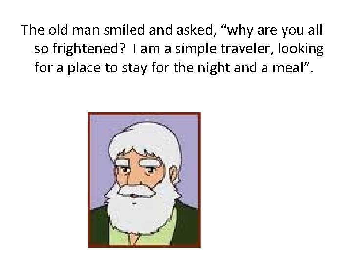 The old man smiled and asked, “why are you all so frightened? I am