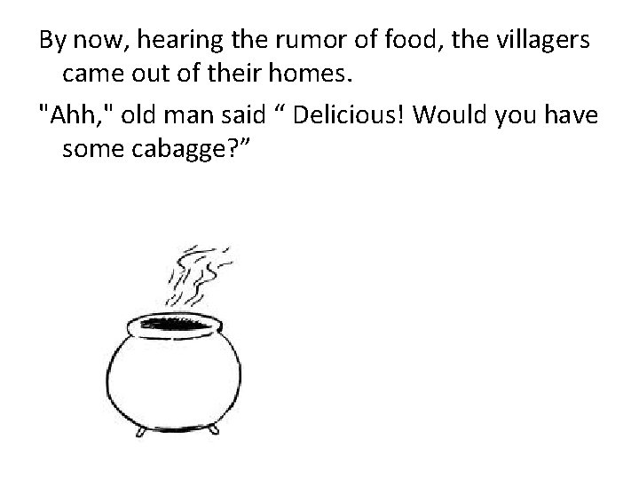 By now, hearing the rumor of food, the villagers came out of their homes.