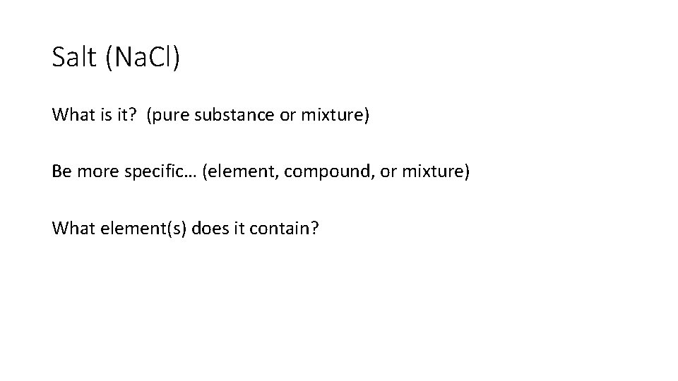 Salt (Na. Cl) What is it? (pure substance or mixture) Be more specific… (element,
