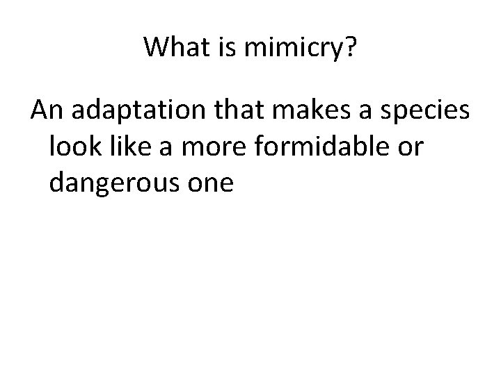 What is mimicry? An adaptation that makes a species look like a more formidable