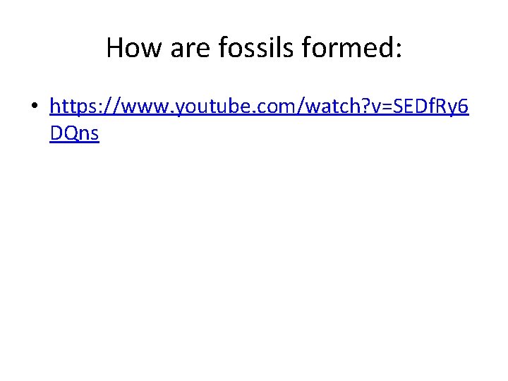 How are fossils formed: • https: //www. youtube. com/watch? v=SEDf. Ry 6 DQns 