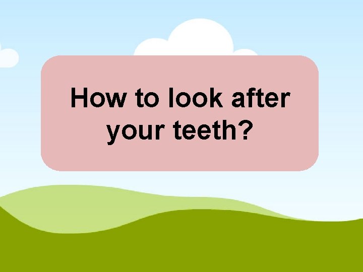 How to look after your teeth? 