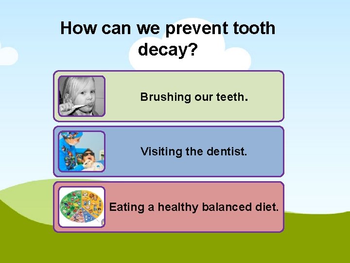 How can we prevent tooth decay? Brushing our teeth. Visiting the dentist. Eating a