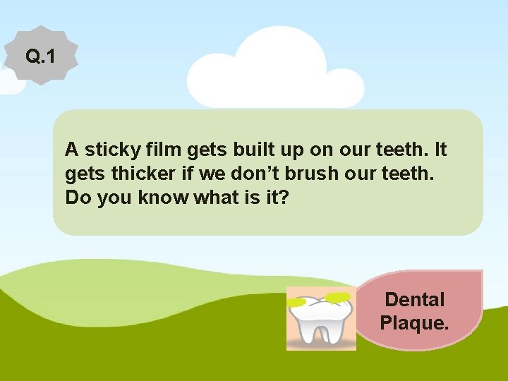 Q. 1 A sticky film gets built up on our teeth. It Q gets