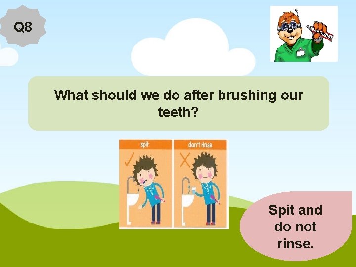 Q 8 What should we do after brushing our teeth? Spit and do not