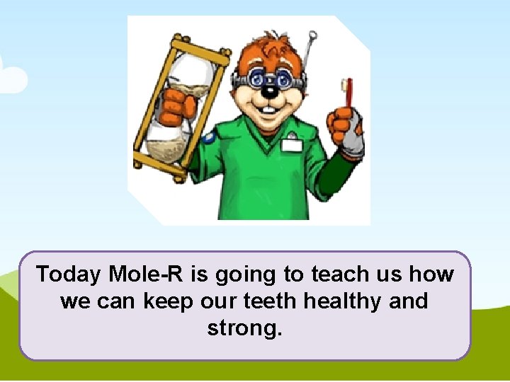 Today Mole-R is going to teach us how we can keep our teeth healthy