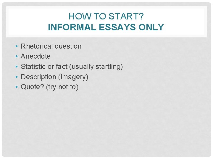 HOW TO START? INFORMAL ESSAYS ONLY • • • Rhetorical question Anecdote Statistic or