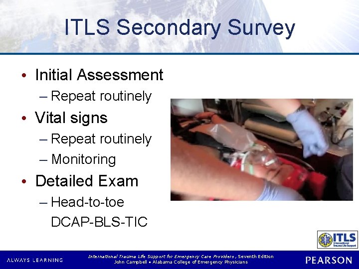ITLS Secondary Survey • Initial Assessment – Repeat routinely • Vital signs – Repeat ITLS Secondary Survey • Initial Assessment – Repeat routinely • Vital signs – Repeat