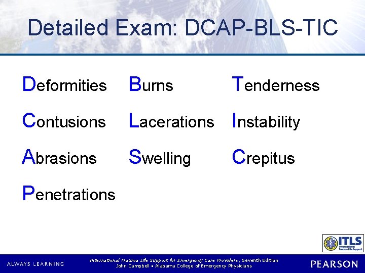 Detailed Exam: DCAP-BLS-TIC Deformities Burns Tenderness Contusions Lacerations Instability Abrasions Swelling Crepitus Penetrations International Detailed Exam: DCAP-BLS-TIC Deformities Burns Tenderness Contusions Lacerations Instability Abrasions Swelling Crepitus Penetrations International