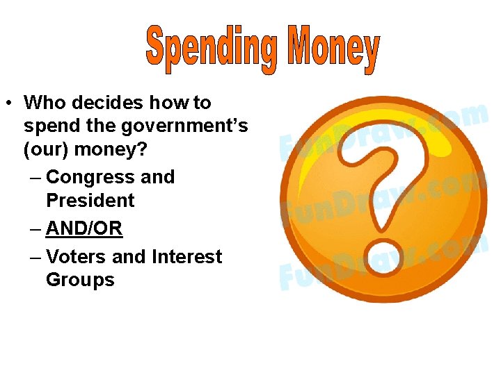  • Who decides how to spend the government’s (our) money? – Congress and