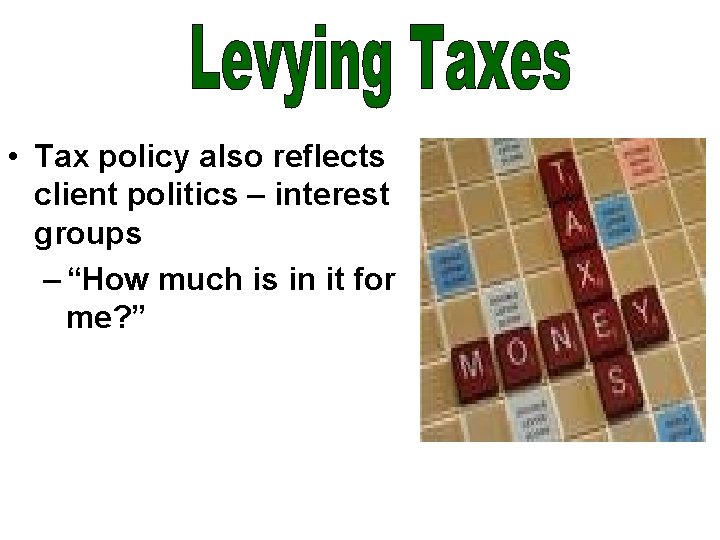  • Tax policy also reflects client politics – interest groups – “How much