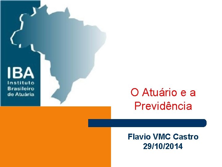 O Atuário e a Previdência Flavio VMC Castro 29/10/2014 
