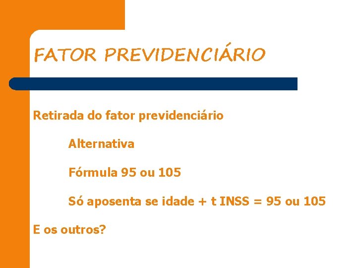 FATOR PREVIDENCIÁRIO Retirada do fator previdenciário Alternativa Fórmula 95 ou 105 Só aposenta se