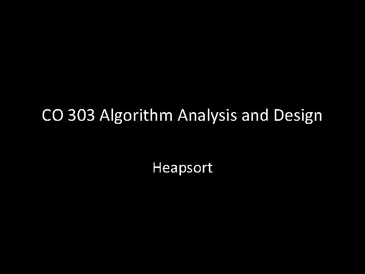 CO 303 Algorithm Analysis and Design Heapsort 