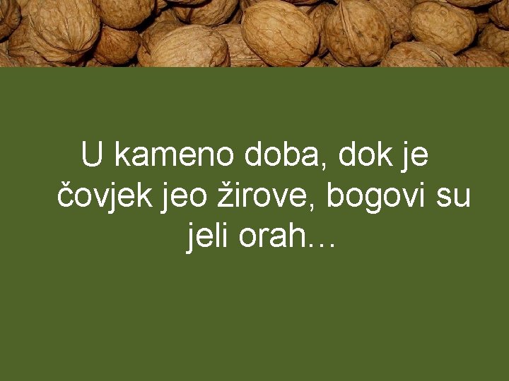 U kameno doba, dok je čovjek jeo žirove, bogovi su jeli orah… 