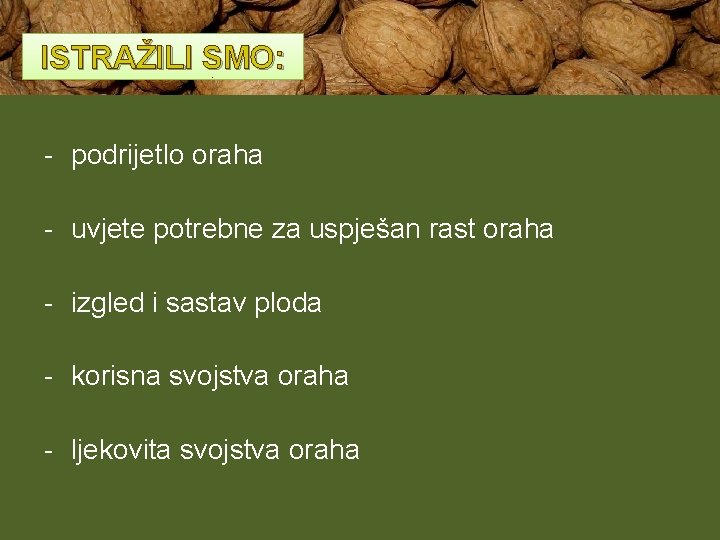 ISTRAŽILI SMO: - podrijetlo oraha - uvjete potrebne za uspješan rast oraha - izgled