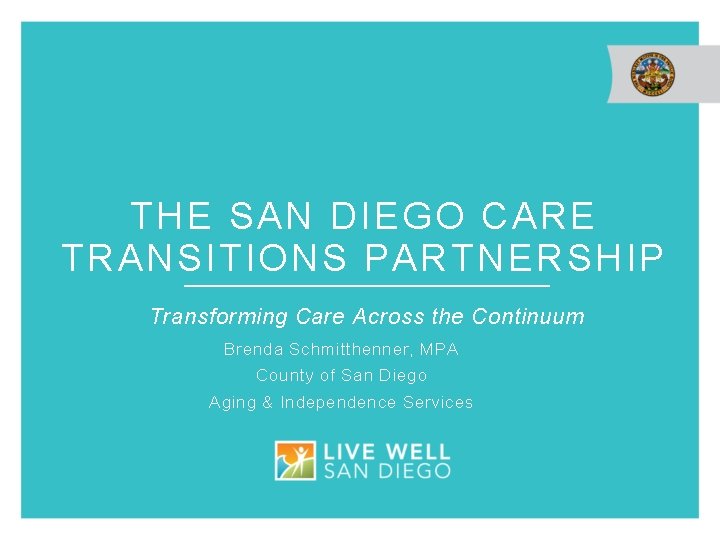 THE SAN DIEGO CARE TRANSITIONS PARTNERSHIP Transforming Care Across the Continuum Brenda Schmitthenner, MPA
