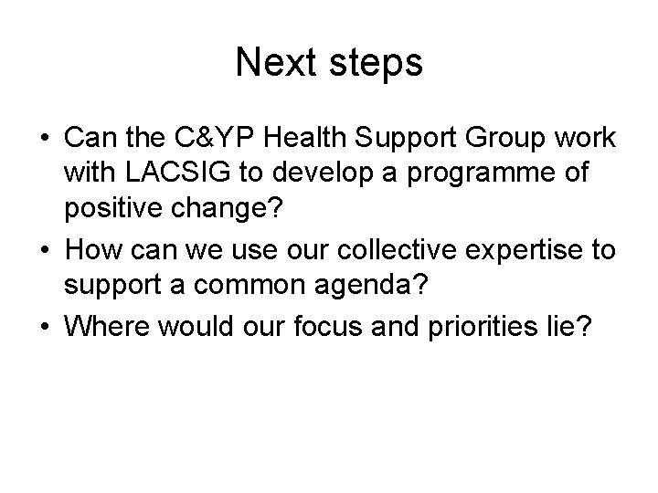 Next steps • Can the C&YP Health Support Group work with LACSIG to develop