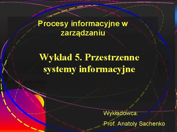 1 Procesy informacyjne w zarządzaniu Wykład 5. Przestrzenne systemy informacyjne Wykładowca: Prof. Anatoly Sachenko