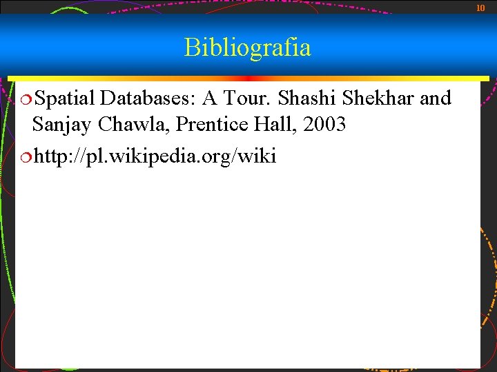 10 Bibliografia ¦Spatial Databases: A Tour. Shashi Shekhar and Sanjay Chawla, Prentice Hall, 2003