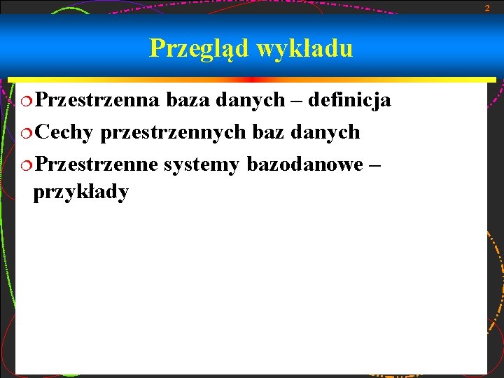 2 Przegląd wykładu ¦Przestrzenna baza danych – definicja ¦Cechy przestrzennych baz danych ¦Przestrzenne systemy