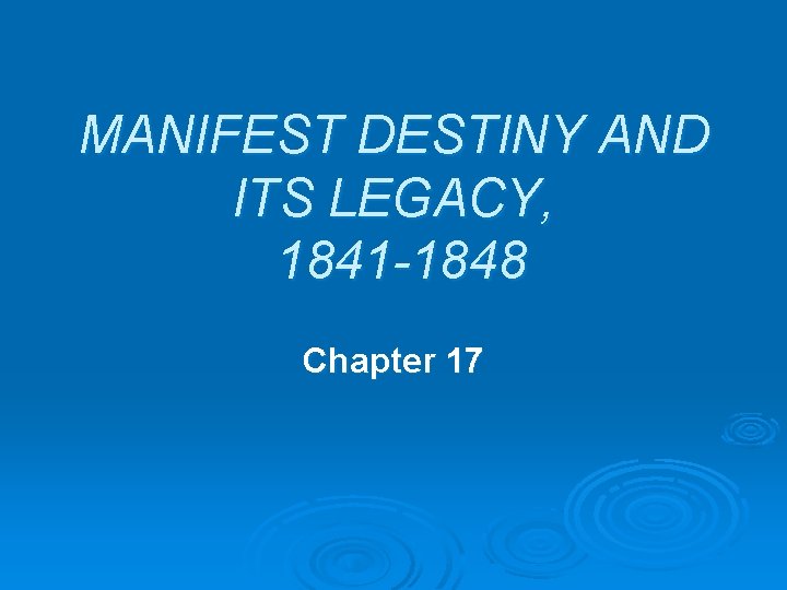 MANIFEST DESTINY AND ITS LEGACY, 1841 -1848 Chapter 17 