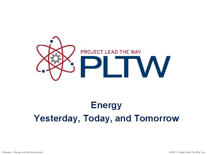 Energy Yesterday, Today, and Tomorrow Gateway – Energy and the Environment © 2011 Project