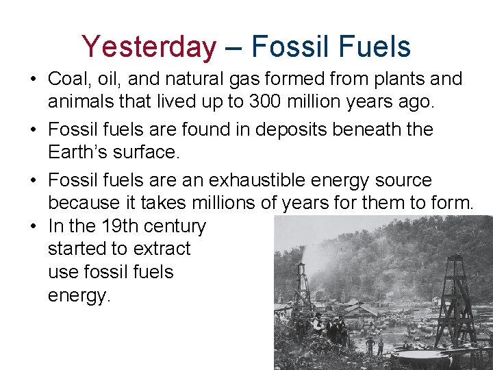 Yesterday – Fossil Fuels • Coal, oil, and natural gas formed from plants and