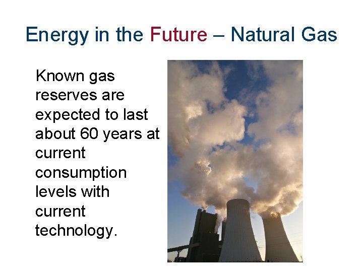 Energy in the Future – Natural Gas Known gas reserves are expected to last