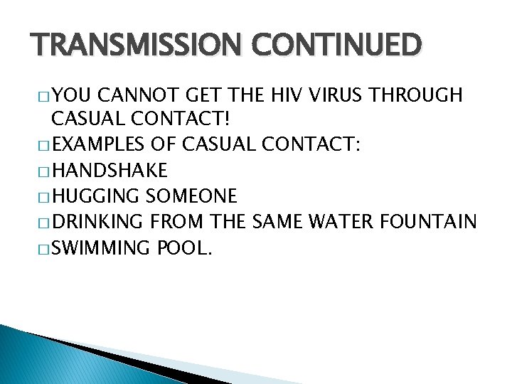 TRANSMISSION CONTINUED � YOU CANNOT GET THE HIV VIRUS THROUGH CASUAL CONTACT! � EXAMPLES